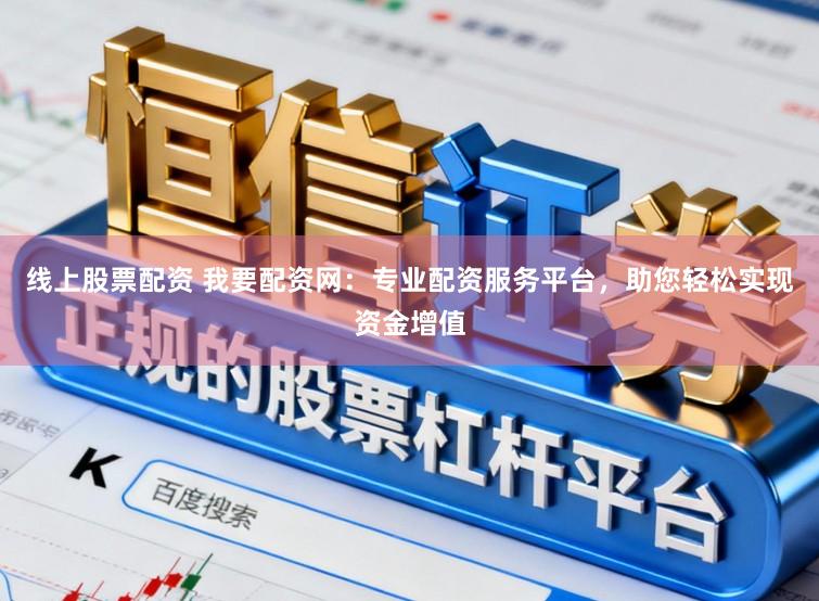 线上股票配资 我要配资网：专业配资服务平台，助您轻松实现资金增值