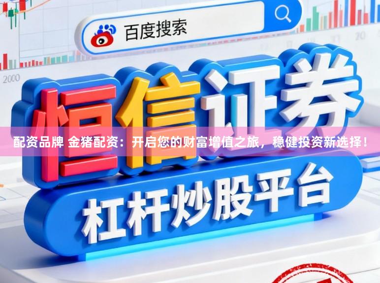 配资品牌 金猪配资：开启您的财富增值之旅，稳健投资新选择！