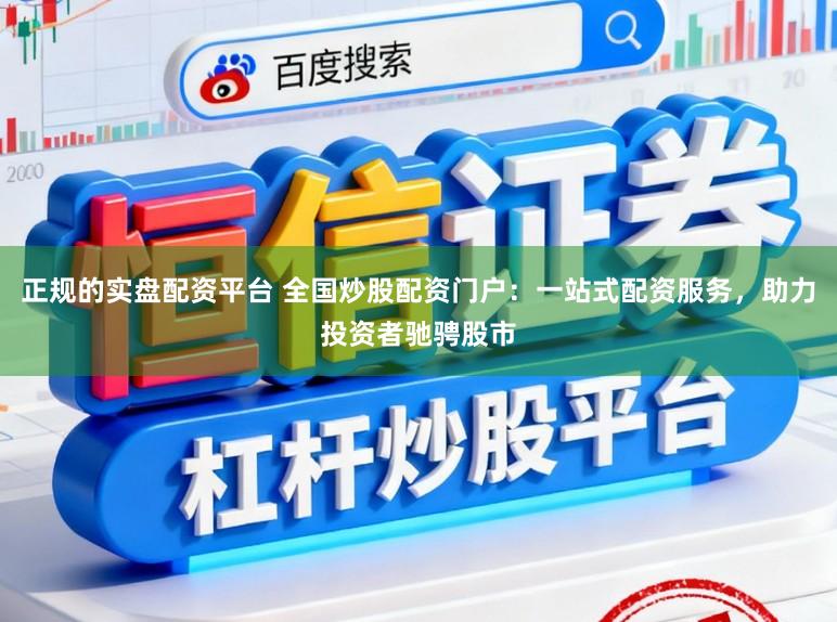正规的实盘配资平台 全国炒股配资门户:一站式配资服务,助力投资者驰骋股市