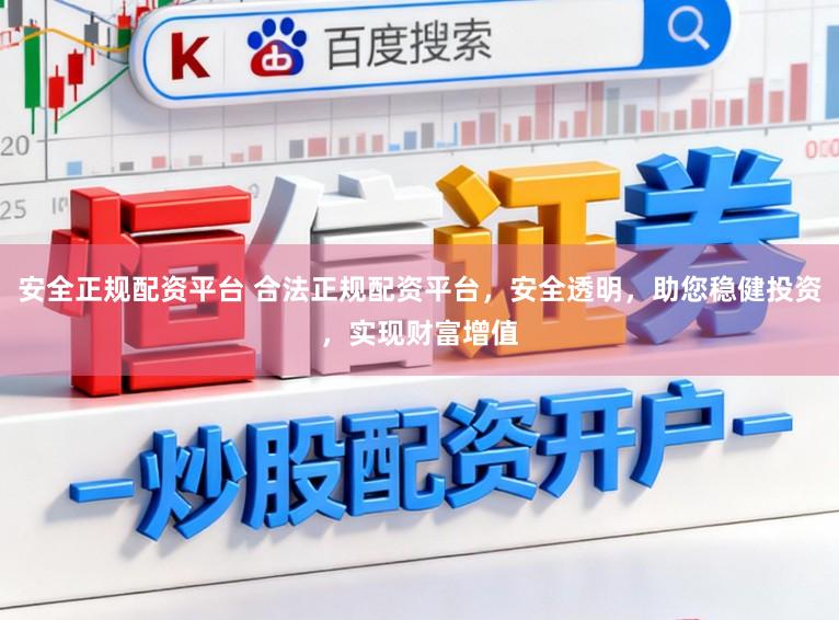 安全正规配资平台 合法正规配资平台，安全透明，助您稳健投资，实现财富增值