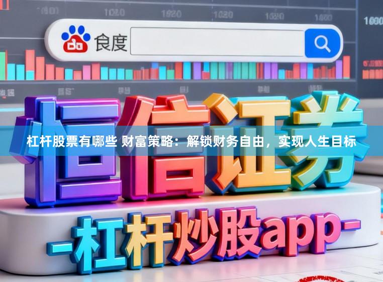 杠杆股票有哪些 财富策略:解锁财务自由,实现人生目标
