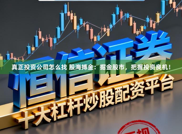 真正投资公司怎么找 股海搏金：掘金股市，把握投资良机！
