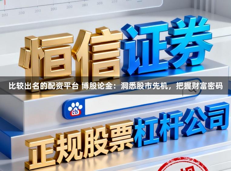 比较出名的配资平台 博股论金：洞悉股市先机，把握财富密码