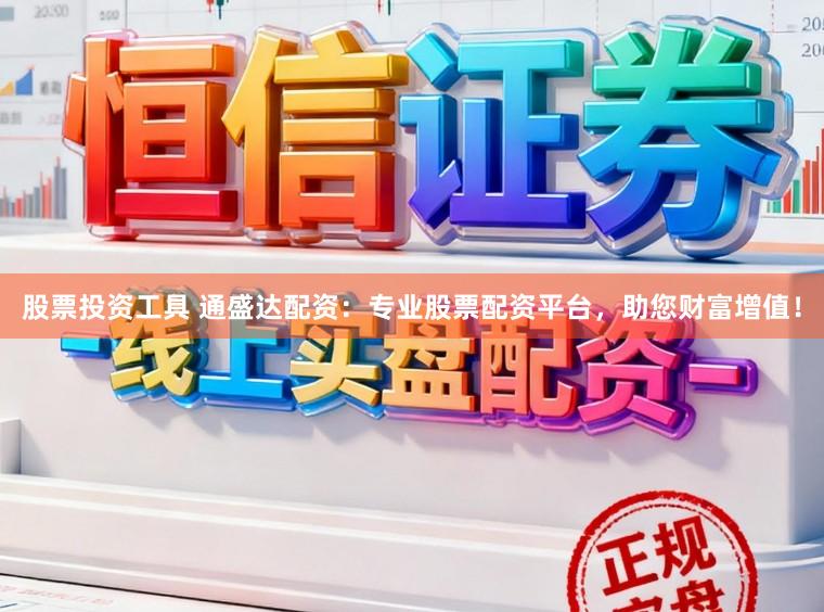 股票投资工具 通盛达配资：专业股票配资平台，助您财富增值！