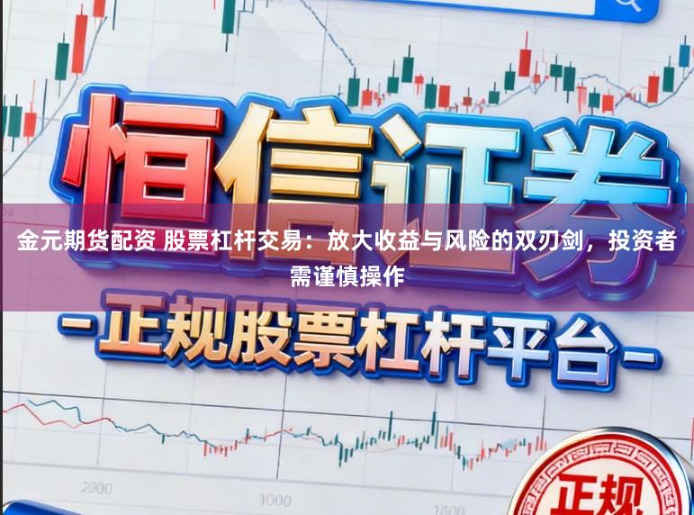 金元期货配资 股票杠杆交易：放大收益与风险的双刃剑，投资者需谨慎操作