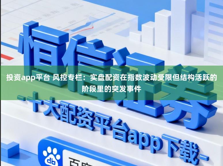 投资app平台 风控专栏：实盘配资在指数波动受限但结构活跃的阶段里的突发事件
