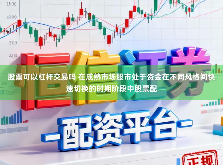 股票可以杠杆交易吗 在成熟市场股市处于资金在不同风格间快速切换的时期阶段中股票配