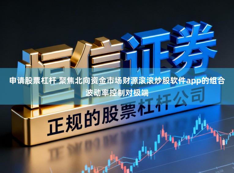 申请股票杠杆 聚焦北向资金市场财源滚滚炒股软件app的组合波动率控制对极端