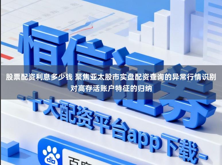 股票配资利息多少钱 聚焦亚太股市实盘配资查询的异常行情识别对高存活账户特征的归纳