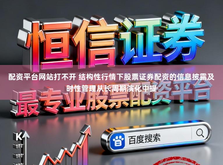配资平台网站打不开 结构性行情下股票证券配资的信息披露及时性管理从长周期演化中提
