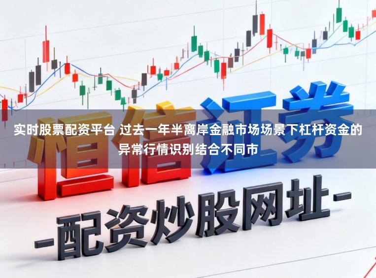 实时股票配资平台 过去一年半离岸金融市场场景下杠杆资金的异常行情识别结合不同市