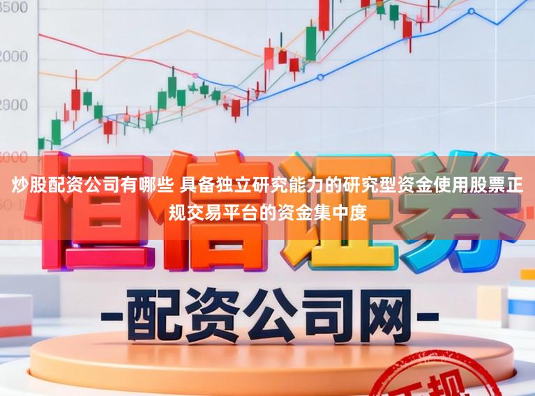 炒股配资公司有哪些 具备独立研究能力的研究型资金使用股票正规交易平台的资金集中度