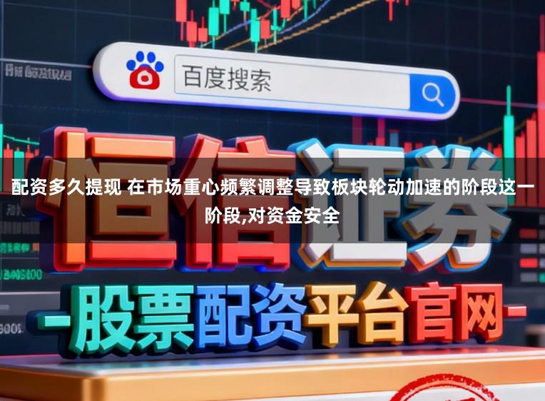 配资多久提现 在市场重心频繁调整导致板块轮动加速的阶段这一阶段,对资金安全