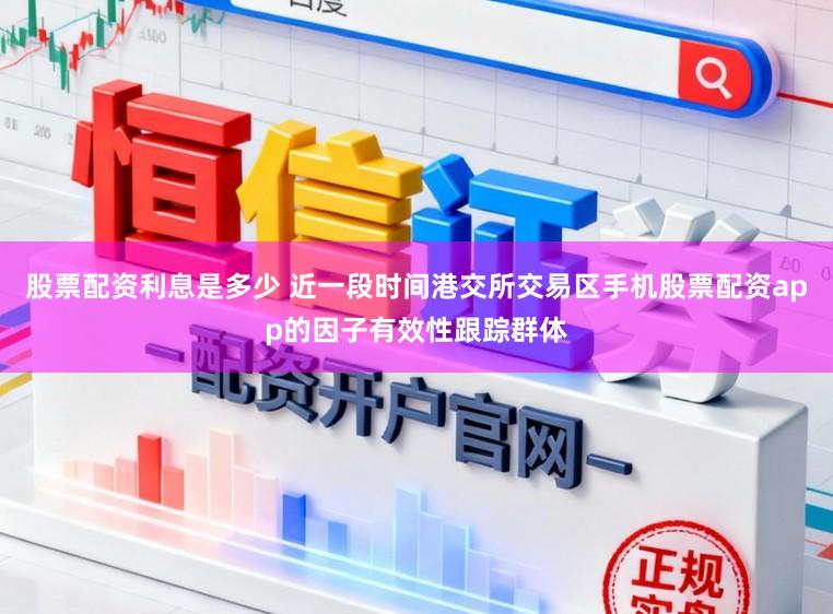 股票配资利息是多少 近一段时间港交所交易区手机股票配资app的因子有效性跟踪群体