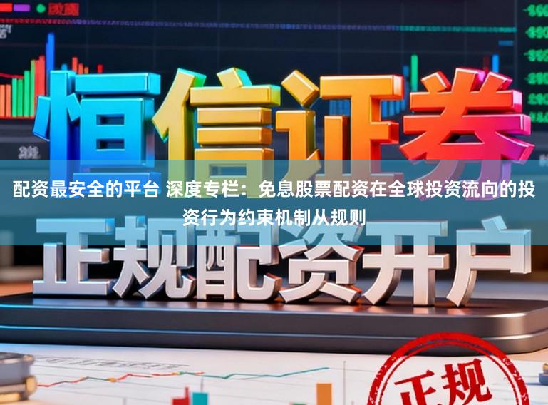 配资最安全的平台 深度专栏：免息股票配资在全球投资流向的投资行为约束机制从规则
