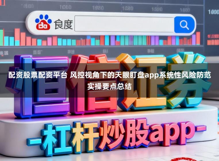 配资股票配资平台 风控视角下的天眼盯盘app系统性风险防范实操要点总结