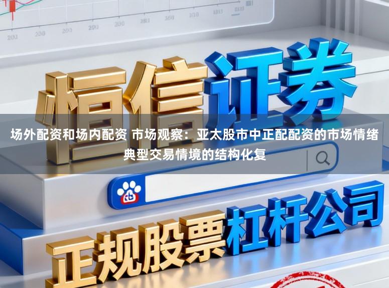 场外配资和场内配资 市场观察：亚太股市中正配配资的市场情绪典型交易情境的结构化复