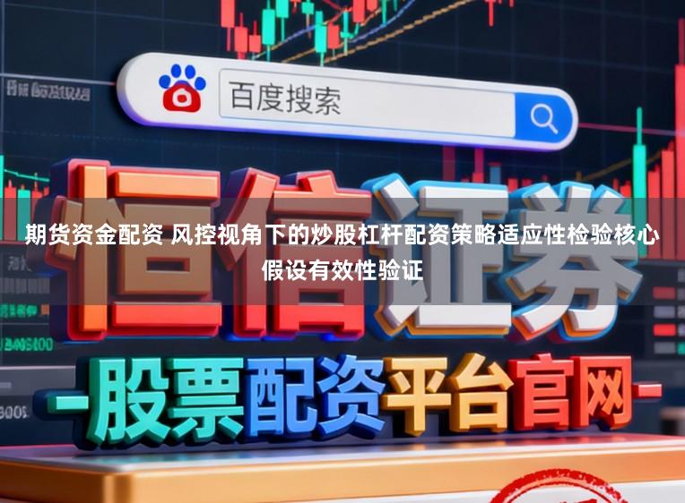 期货资金配资 风控视角下的炒股杠杆配资策略适应性检验核心假设有效性验证