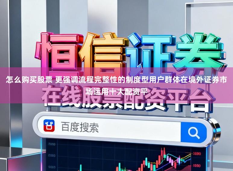怎么购买股票 更强调流程完整性的制度型用户群体在境外证券市场运用十大配资平