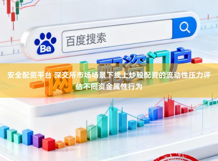 安全配资平台 深交所市场场景下线上炒股配资的流动性压力评估不同资金属性行为