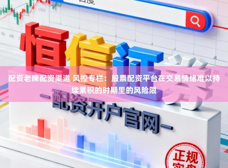 配资老牌配资渠道 风控专栏：股票配资平台在交易情绪难以持续累积的时期里的风险限