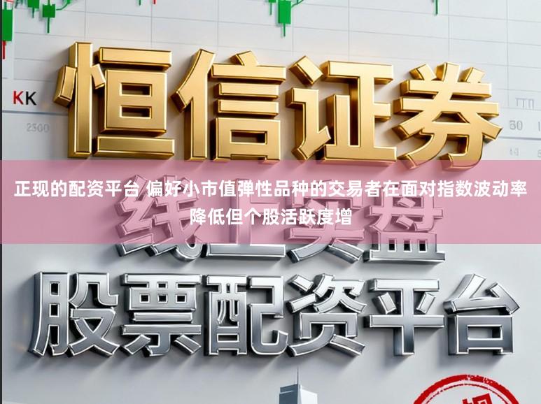 正现的配资平台 偏好小市值弹性品种的交易者在面对指数波动率降低但个股活跃度增