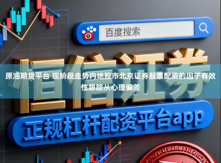 原油期货平台 现阶段走势内地股市北京证券股票配资的因子有效性跟踪从心理偏差