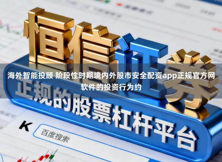 海外智能投顾 阶段性时期境内外股市安全配资app正规官方网软件的投资行为约