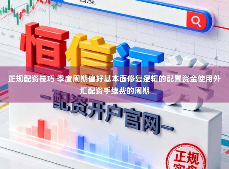 正规配资技巧 季度周期偏好基本面修复逻辑的配置资金使用外汇配资手续费的周期