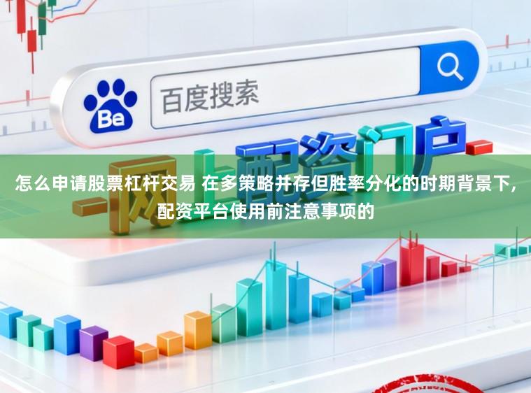 怎么申请股票杠杆交易 在多策略并存但胜率分化的时期背景下,配资平台使用前注意事项的