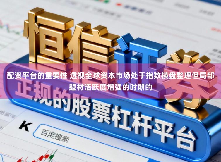 配资平台的重要性 透视全球资本市场处于指数横盘整理但局部题材活跃度增强的时期的