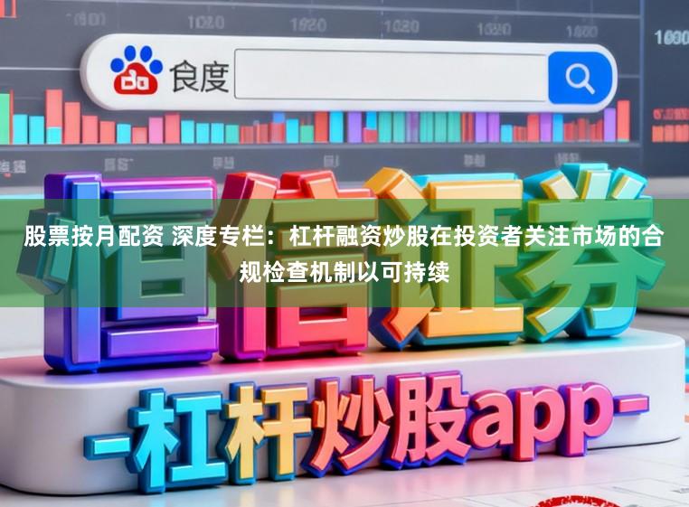股票按月配资 深度专栏：杠杆融资炒股在投资者关注市场的合规检查机制以可持续