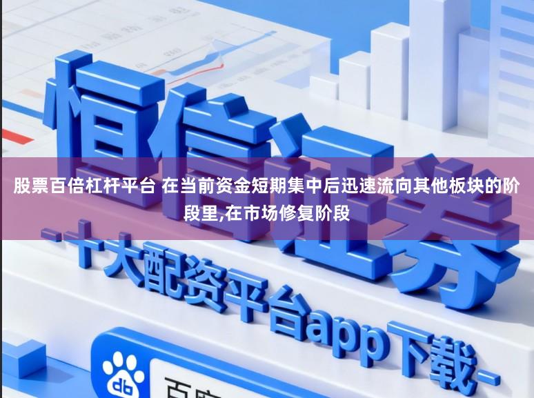 股票百倍杠杆平台 在当前资金短期集中后迅速流向其他板块的阶段里,在市场修复阶段