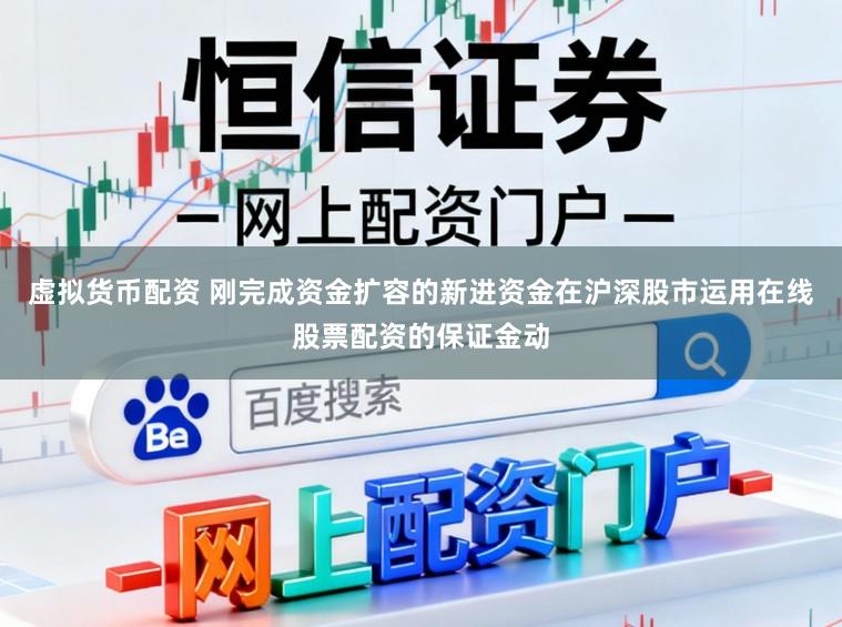 虚拟货币配资 刚完成资金扩容的新进资金在沪深股市运用在线股票配资的保证金动