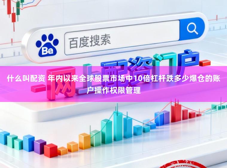 什么叫配资 年内以来全球股票市场中10倍杠杆跌多少爆仓的账户操作权限管理
