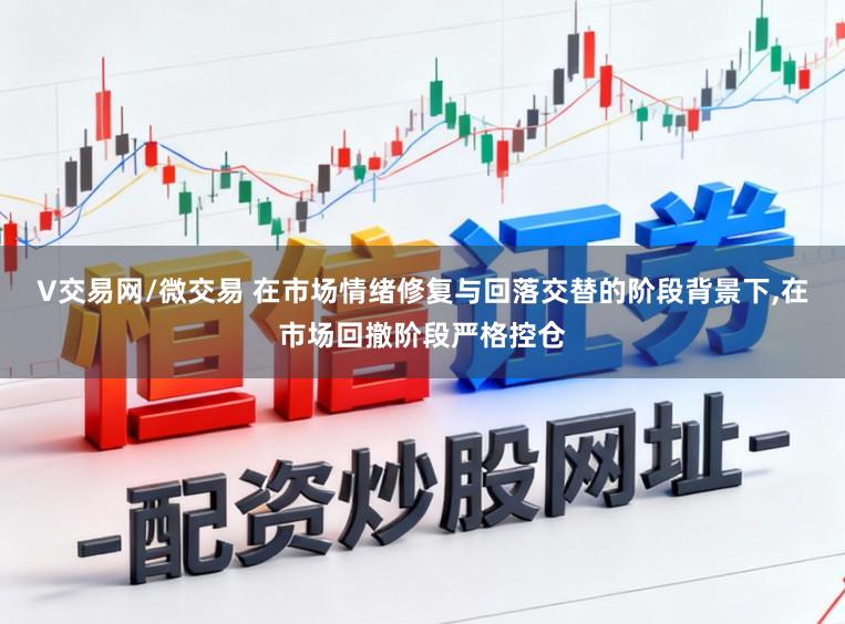 V交易网/微交易 在市场情绪修复与回落交替的阶段背景下，在市场回撤阶段严格控仓