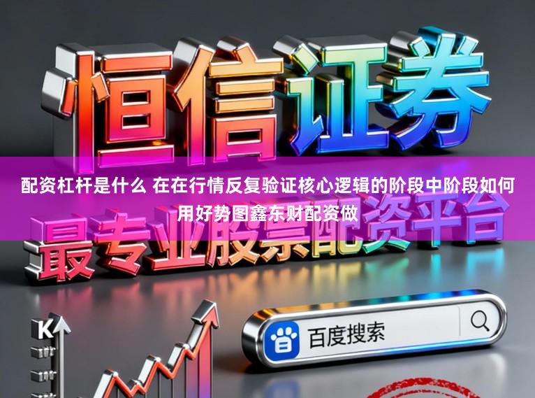 配资杠杆是什么 在在行情反复验证核心逻辑的阶段中阶段如何用好势图鑫东财配资做