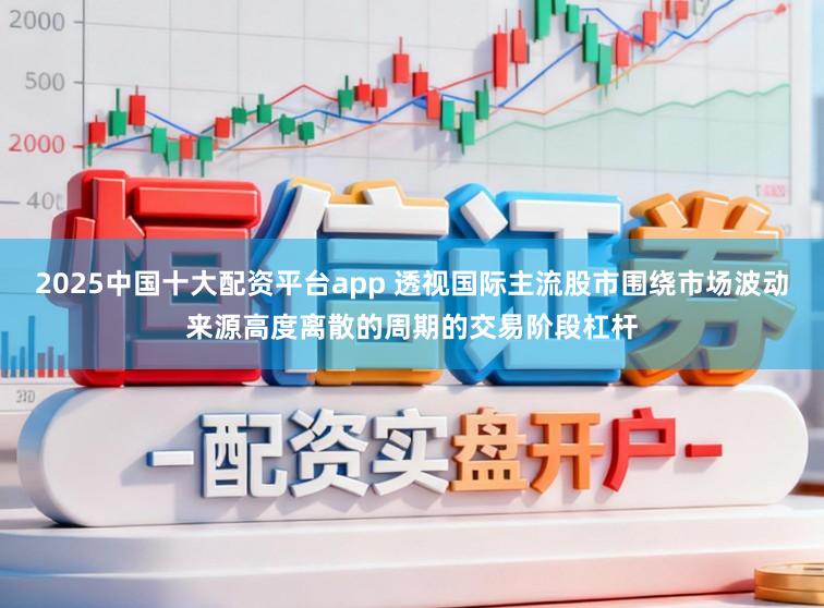 2025中国十大配资平台app 透视国际主流股市围绕市场波动来源高度离散的周期的交易阶段杠杆