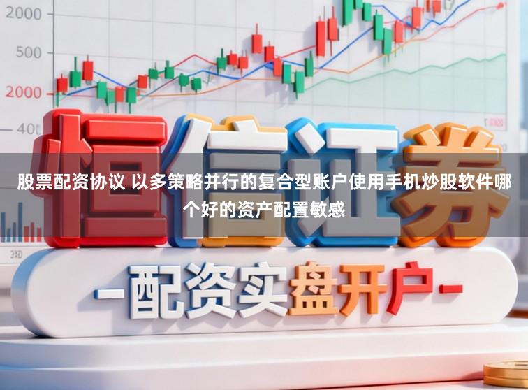 股票配资协议 以多策略并行的复合型账户使用手机炒股软件哪个好的资产配置敏感