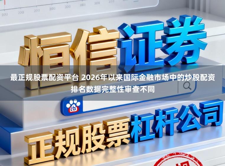 最正规股票配资平台 2026年以来国际金融市场中的炒股配资排名数据完整性审查不同