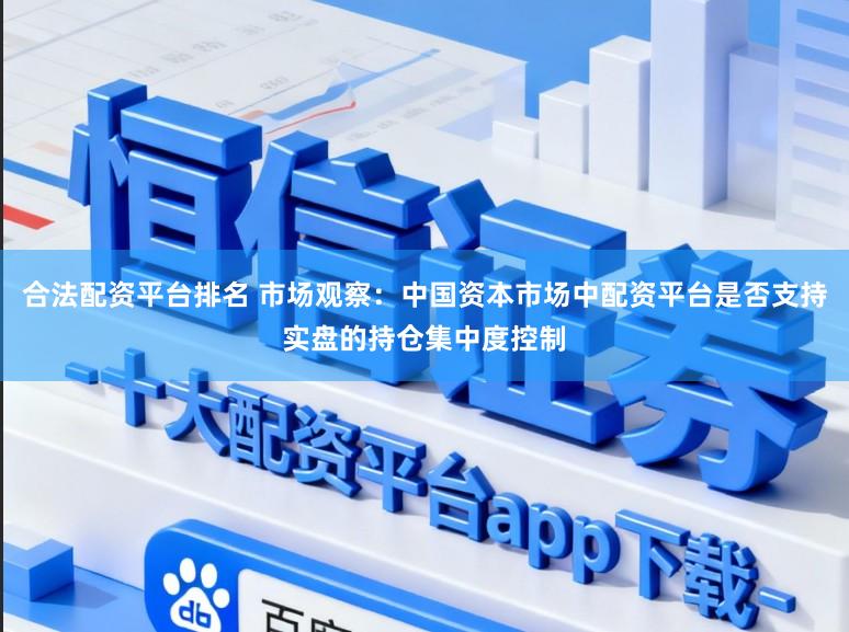 合法配资平台排名 市场观察：中国资本市场中配资平台是否支持实盘的持仓集中度控制