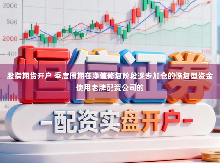 股指期货开户 季度周期在净值修复阶段逐步加仓的恢复型资金使用老牌配资公司的