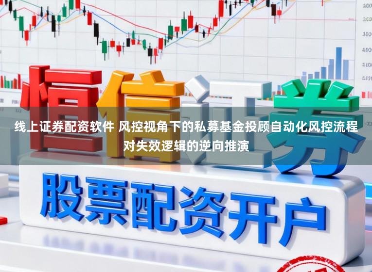 线上证券配资软件 风控视角下的私募基金投顾自动化风控流程对失效逻辑的逆向推演