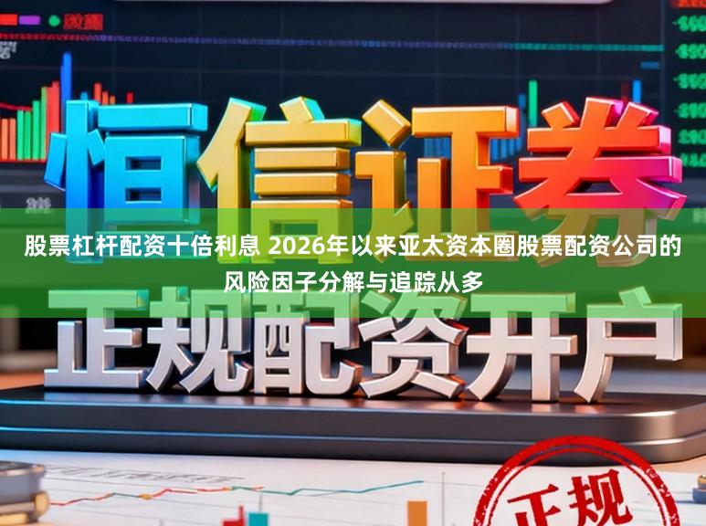股票杠杆配资十倍利息 2026年以来亚太资本圈股票配资公司的风险因子分解与追踪从多