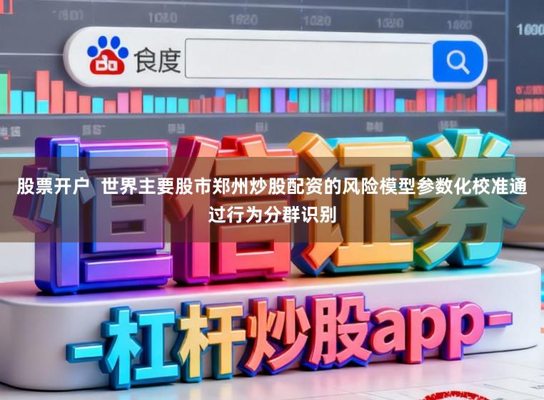 股票开户  世界主要股市郑州炒股配资的风险模型参数化校准通过行为分群识别