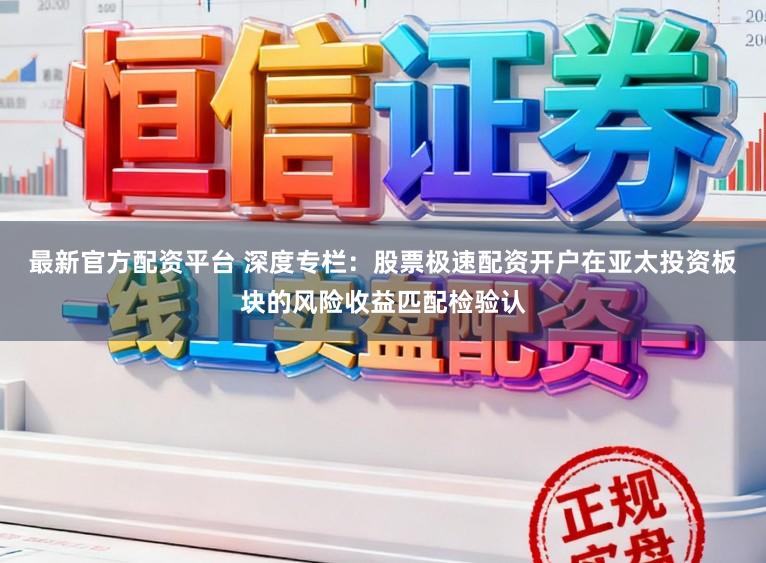 最新官方配资平台 深度专栏：股票极速配资开户在亚太投资板块的风险收益匹配检验认