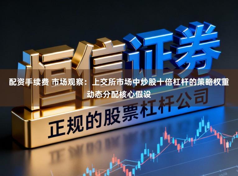 配资手续费 市场观察：上交所市场中炒股十倍杠杆的策略权重动态分配核心假设
