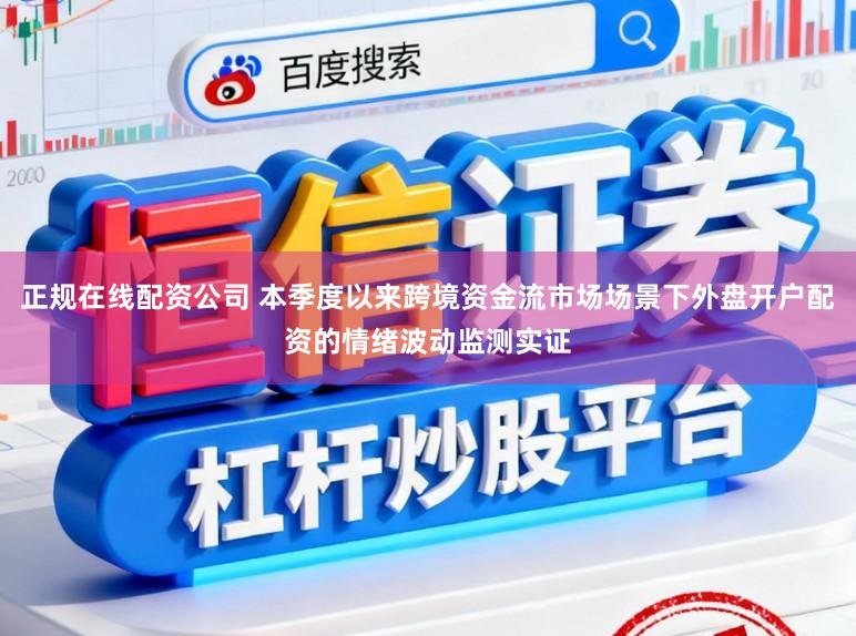 正规在线配资公司 本季度以来跨境资金流市场场景下外盘开户配资的情绪波动监测实证