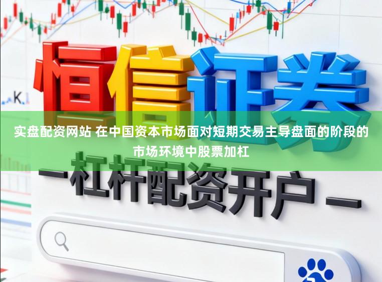 实盘配资网站 在中国资本市场面对短期交易主导盘面的阶段的市场环境中股票加杠