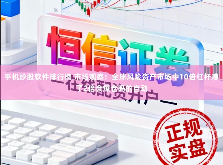 手机炒股软件排行榜 市场观察：全球风险资产市场中10倍杠杆赚了2倍会爆仓吗的自动